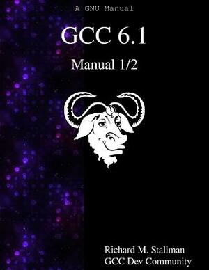 GCC 6.1 Manual 1/2 by Gcc Dev Community, Richard M. Stallman