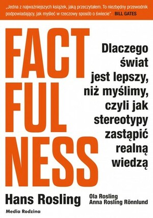 Factfulness. Dlaczego świat jest lepszy, niż myślimy, czyli jak stereotypy zastąpić realną wiedzą by Monika Popławska, Hans Rosling, Anna Rosling Rönnlund, Ola Rosling