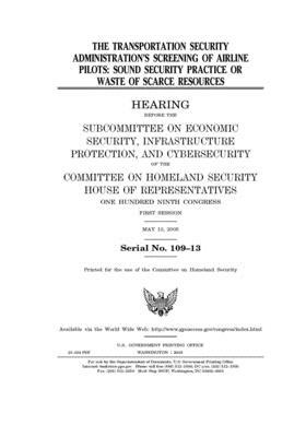 The Transportation Security Administration's screening of airline pilots: sound security practice or waste of scarce resources by United St Congress, United States House of Representatives, Committee on Homeland Security (house)