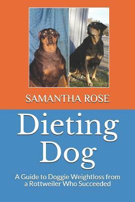 Dieting Dog: A Guide to Doggie Weight Loss from a Rottweiler Who Succeeded by Samantha Rose, Dorothea Rose Lint