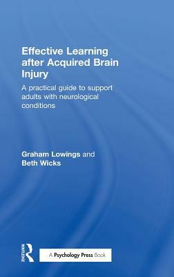 Effective Learning after Acquired Brain Injury: A practical guide to support adults with neurological conditions by Beth Wicks, Graham Lowings
