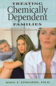 Treating Chemically Dependent Families: A Practical Systems Approach for Professionals by John T. Edwards