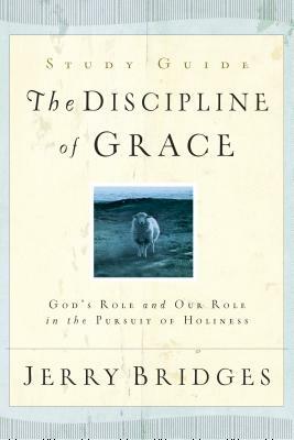 The Discipline of Grace Study Guide: God's Role and Our Role in the Pursuit of Holiness by Jerry Bridges