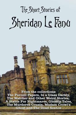 The Short Stories of Sheridan Le Fanu by J. Sheridan Le Fanu