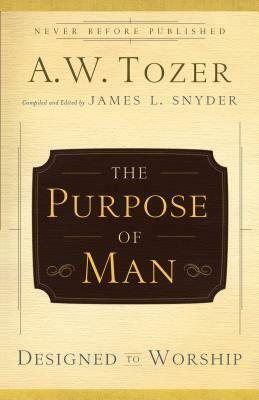 The Purpose of Man: Designed to Worship by A.W. Tozer