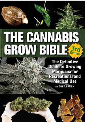 The Cannabis Grow Bible: The Definitive Guide to Growing Marijuana for Recreational and Medicinal Use by Greg Green