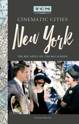 Turner Classic Movies Cinematic Cities: New York: The Big Apple on the Big Screen by Christian Blauvelt