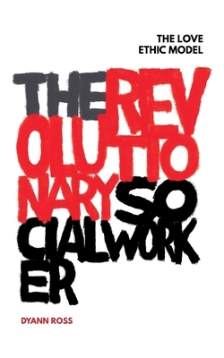 The Revolutionary Social Worker: The Love Ethic Model by Dyann Ross