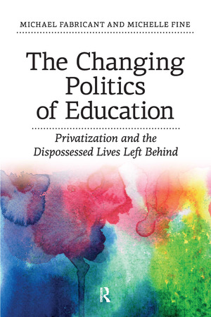 The Changing Politics of Education: Privitization and the Dispossessed Lives Left Behind by Michael B. Fabricant, Michelle Fine