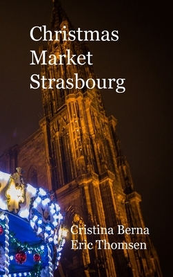 Christmas Market Strasbourg: Hardcover by Cristina Berna, Eric Thomsen