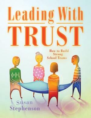 Leading with Trust: How to Build Strong School Teams by Susan Stephenson