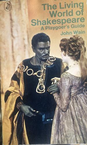 The Living World Of Shakespeare: A Playgoer's Guide by John Wain