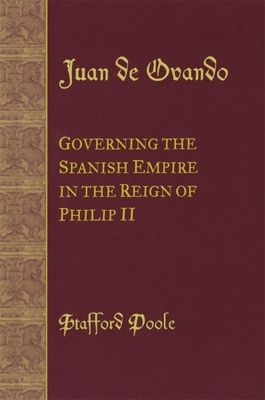 Juan de Ovando: Governing the Spanish Empire in the Reign of Philip II by Stafford Poole