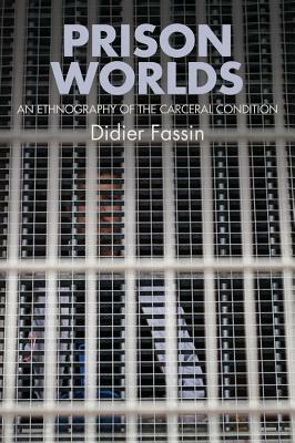 Prison Worlds: An Ethnography of the Carceral Condition by Didier Fassin