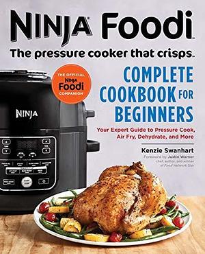 The Official Ninja Foodi: The Pressure Cooker that Crisps: Complete Cookbook for Beginners: Your Expert Guide to Pressure Cook, Air Fry, Dehydrate, and More by Kenzie Swanhart, Kenzie Swanhart