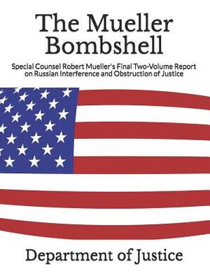 The Mueller Bombshell: Special Counsel Robert Mueller's Final Two-Volume Report on Russian Interference and Obstruction of Justice by Department Of Justice