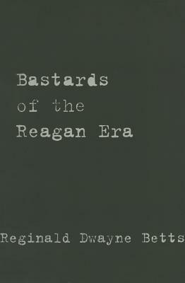 Bastards of the Reagan Era by Reginald Dwayne Betts