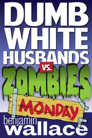 Dumb White Husbands vs. Zombies: Monday by Benjamin Wallace