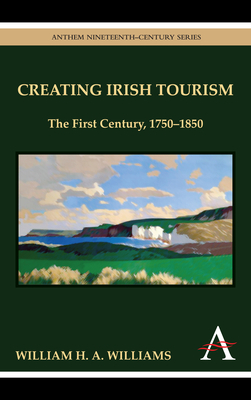 Creating Irish Tourism: The First Century, 1750-1850 by William Williams