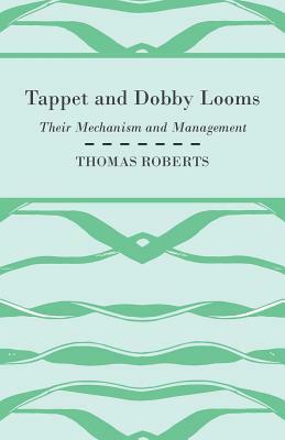 Tappet And Dobby Looms - Their Mechanism And Management by Thomas Roberts