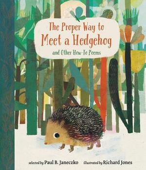 The Proper Way to Meet a Hedgehog and Other How-To Poems by Richard Jones, Paul B. Janeczko
