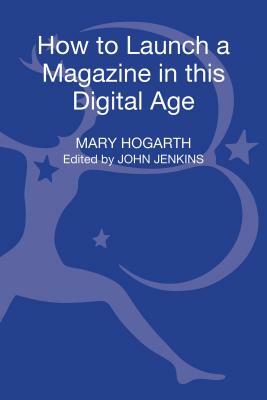 How to Launch a Magazine in This Digital Age by Mary Hogarth