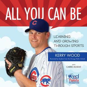 All You Can Be: Learning & Growing Through Sports by Kerry Wood, Carrie Muskat