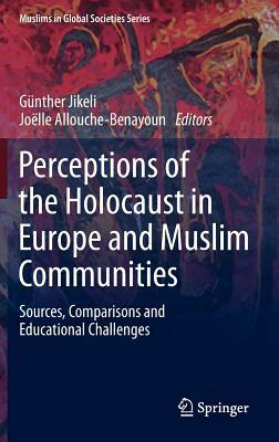 Perceptions of the Holocaust in Europe and Muslim Communities: Sources, Comparisons and Educational Challenges by 