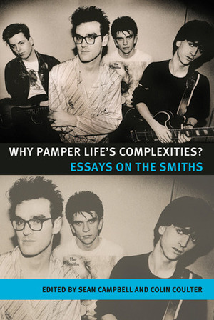 Why Pamper Life's Complexities?: Essays on The Smiths by Sean Campbell, Colin Coulter