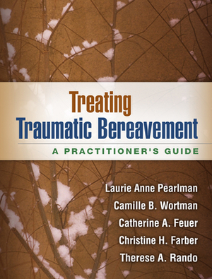 Treating Traumatic Bereavement: A Practitioner's Guide by Catherine A. Feuer, Camille B. Wortman, Laurie Anne Pearlman