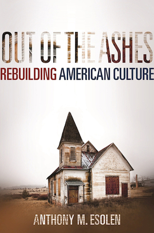 Out of the Ashes: Rebuilding American Culture by Anthony Esolen