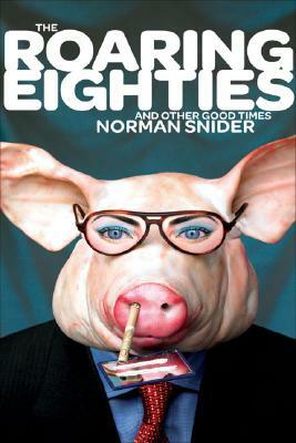 The Roaring Eighties and Other Good Times by Norman Snider