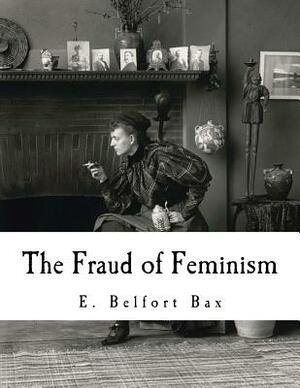 The Fraud of Feminism: Feminist Studies by E. Belfort Bax