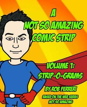 A Not So Amazing Comic Strip: Volume 1: Strip-O-Grams by Rob Ferreri