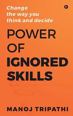 Power of Ignored Skills: Change the way you think and decide by Manoj Tripathi