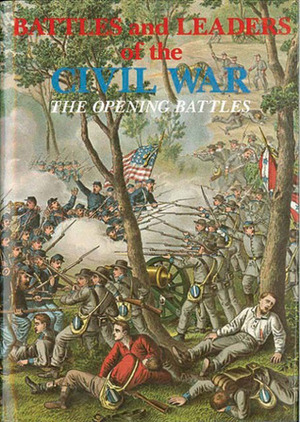 Opening Battles (Battles & Leaders of the Civil War Volume 1) by Robert Underwood Johnson, Century Magazine
