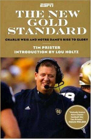 The New Gold Standard: Charlie Weiss and Notre Dame's Rise to Glory by Tim Prister