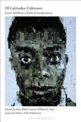 Of Latitudes Unknown: James Baldwin's Radical Imagination by William E. Dow, Alice Mikal Craven, Yoko Nakamura