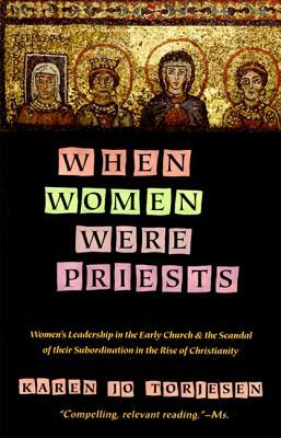 When Women Were Priests: Women's Leadership in the Early Church and the Scandal of Their Subordination in by Karen J. Torjesen