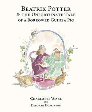 Beatrix Potter and the Unfortunate Tale of the Guinea Pig by Charlotte Voake, Deborah Hopkinson