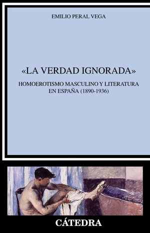 La verdad ignorada. Homoerotismo masculino y literatura en España by Emilio Peral Vega