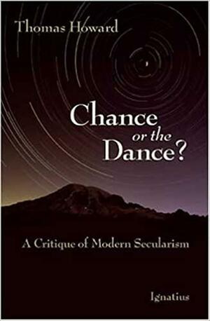 Chance or the Dance? A Critique of Modern Secularism by Thomas Howard