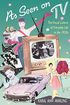 As Seen on TV: The Visual Culture of Everyday Life in the 1950s by Karal Ann Marling