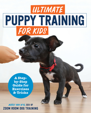 Ultimate Puppy Training for Kids: A Step-By-Step Guide for Exercises and Tricks by Zoom Room Dog Training, Mark Van Wye