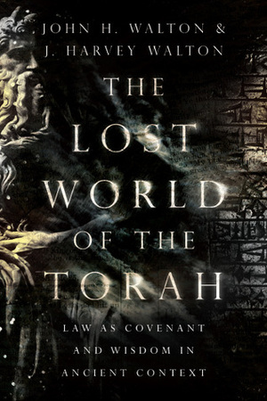 The Lost World of the Torah: Law as Covenant and Wisdom in Ancient Context by John H. Walton