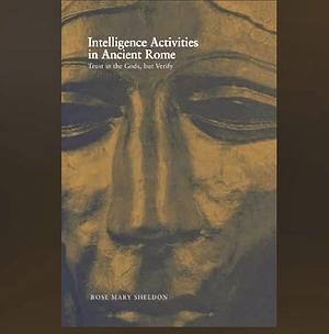 Intelligence Activities in Ancient Rome: Trust in the Gods But Verify by Rose Mary Sheldon