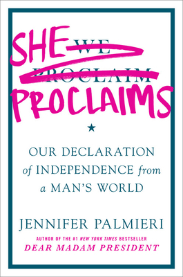 She Proclaims: Our Declaration of Independence from a Man's World by Jennifer Palmieri