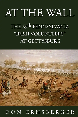 At the Wall: The 69th Pennsylvania at Gettysburg by Don Ernsberger
