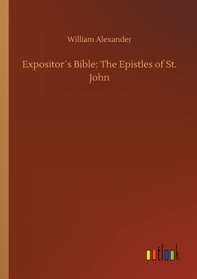 Expositor´s Bible: The Epistles of St. John by William Alexander
