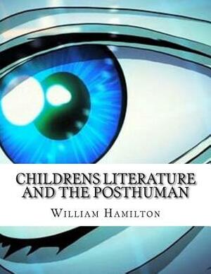 Childrens Literature And The Posthuman by William Hamilton